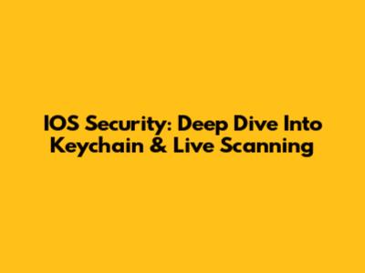 IOS Security: Deep Dive Into Keychain & Live Scanning