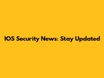 IOS Security News: Stay Updated