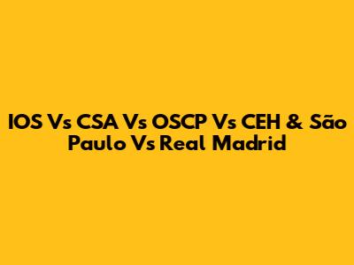 IOS Vs CSA Vs OSCP Vs CEH & São Paulo Vs Real Madrid