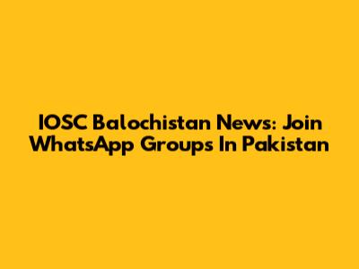 IOSC Balochistan News: Join WhatsApp Groups In Pakistan