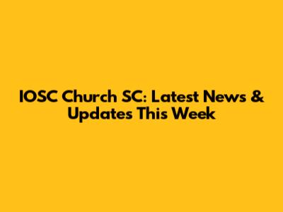 IOSC Church SC: Latest News & Updates This Week