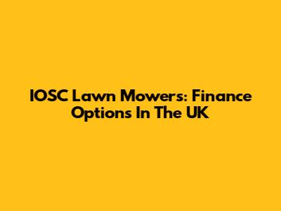 IOSC Lawn Mowers: Finance Options In The UK