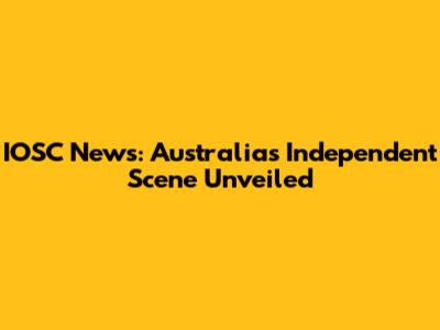 IOSC News: Australia's Independent Scene Unveiled