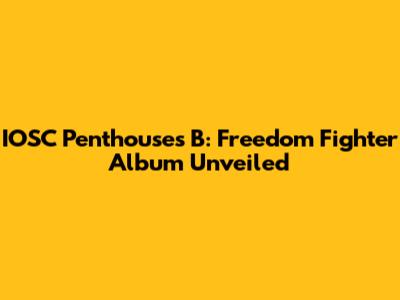IOSC Penthouses B: Freedom Fighter Album Unveiled
