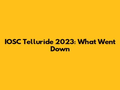 IOSC Telluride 2023: What Went Down