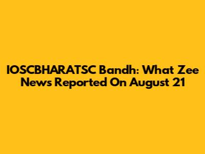 IOSCBHARATSC Bandh: What Zee News Reported On August 21