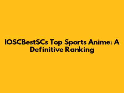 IOSCBestSC's Top Sports Anime: A Definitive Ranking