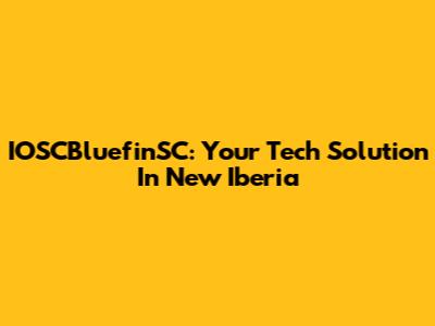 IOSCBluefinSC: Your Tech Solution In New Iberia