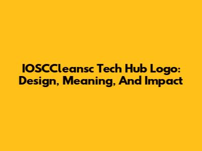 IOSCCleansc Tech Hub Logo: Design, Meaning, And Impact