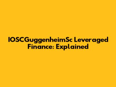 IOSCGuggenheimSc Leveraged Finance: Explained