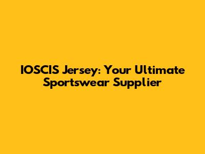 IOSCIS Jersey: Your Ultimate Sportswear Supplier