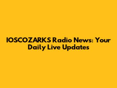 IOSCOZARKS Radio News: Your Daily Live Updates