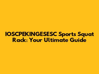 IOSCPEKINGESESC Sports Squat Rack: Your Ultimate Guide