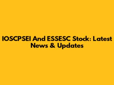 IOSCPSEI And ESSESC Stock: Latest News & Updates