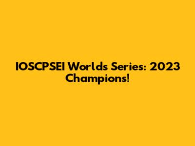 IOSCPSEI Worlds Series: 2023 Champions!