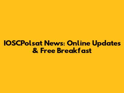 IOSCPolsat News: Online Updates & Free Breakfast