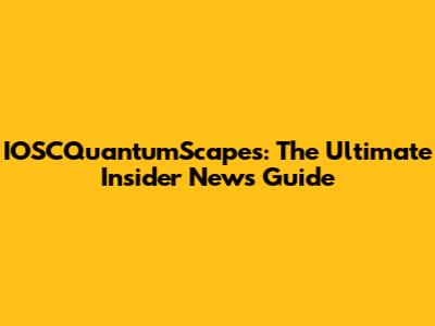 IOSCQuantumScapes: The Ultimate Insider News Guide