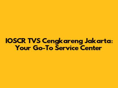 IOSCR TVS Cengkareng Jakarta: Your Go-To Service Center