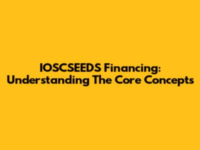 IOSCSEEDS Financing: Understanding The Core Concepts