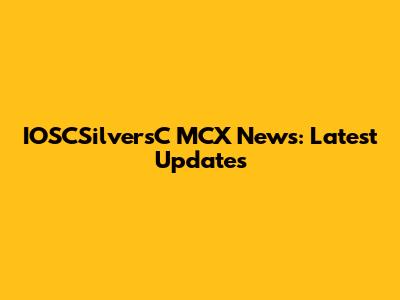 IOSCSilversC MCX News: Latest Updates