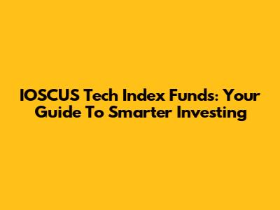 IOSCUS Tech Index Funds: Your Guide To Smarter Investing