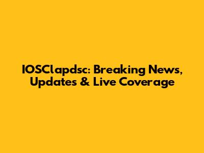IOSClapdsc: Breaking News, Updates & Live Coverage