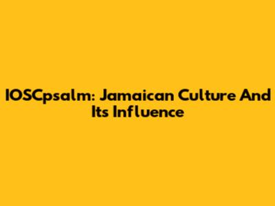 IOSCpsalm: Jamaican Culture And Its Influence