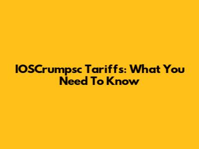 IOSCrumpsc Tariffs: What You Need To Know