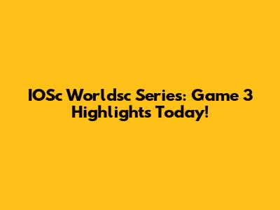 IOSc Worldsc Series: Game 3 Highlights Today!