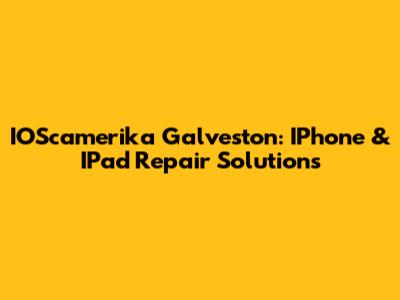 IOScamerika Galveston: IPhone & IPad Repair Solutions