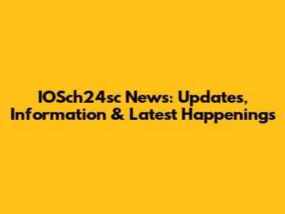 IOSch24sc News: Updates, Information & Latest Happenings