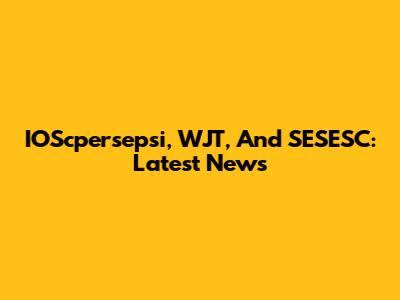 IOScpersepsi, WJT, And SESESC: Latest News