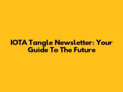IOTA Tangle Newsletter: Your Guide To The Future