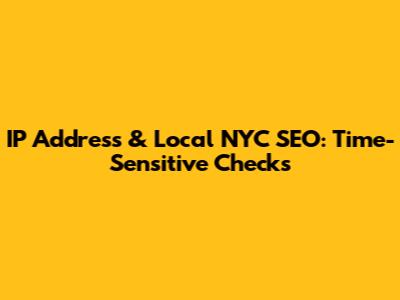 IP Address & Local NYC SEO: Time-Sensitive Checks