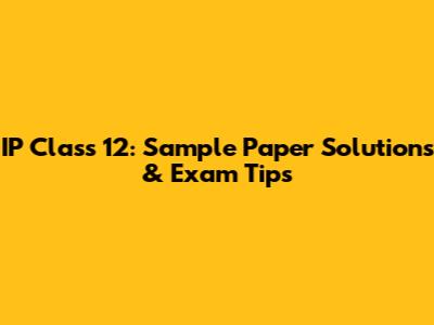 IP Class 12: Sample Paper Solutions & Exam Tips