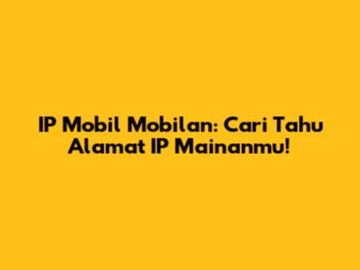 IP Mobil Mobilan: Cari Tahu Alamat IP Mainanmu!