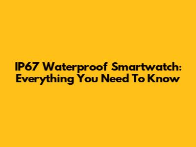 IP67 Waterproof Smartwatch: Everything You Need To Know