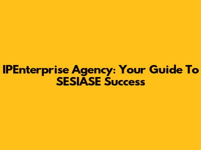 IPEnterprise Agency: Your Guide To SESIASE Success