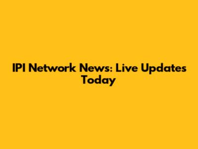 IPI Network News: Live Updates Today