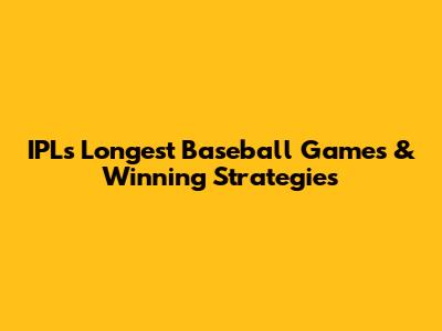 IPL's Longest Baseball Games & Winning Strategies