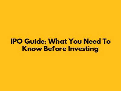 IPO Guide: What You Need To Know Before Investing