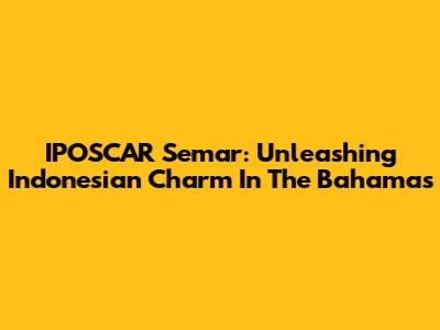 IPOSCAR Semar: Unleashing Indonesian Charm In The Bahamas