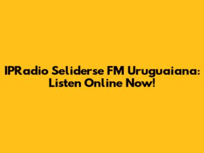 IPRadio Seliderse FM Uruguaiana: Listen Online Now!