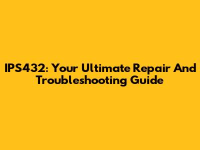 IPS432: Your Ultimate Repair And Troubleshooting Guide