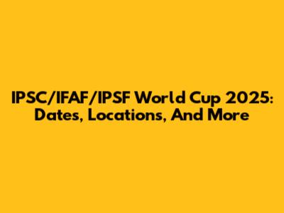 IPSC/IFAF/IPSF World Cup 2025: Dates, Locations, And More