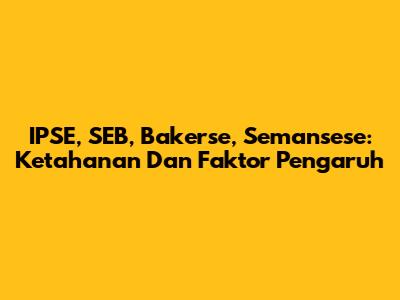 IPSE, SEB, Bakerse, Semansese: Ketahanan Dan Faktor Pengaruh