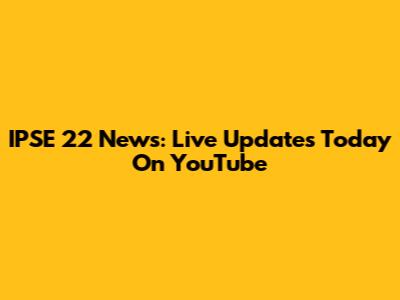 IPSE 22 News: Live Updates Today On YouTube