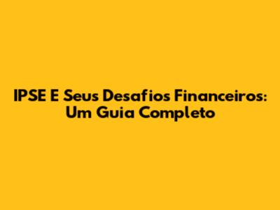 IPSE E Seus Desafios Financeiros: Um Guia Completo
