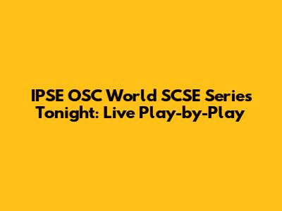IPSE OSC World SCSE Series Tonight: Live Play-by-Play