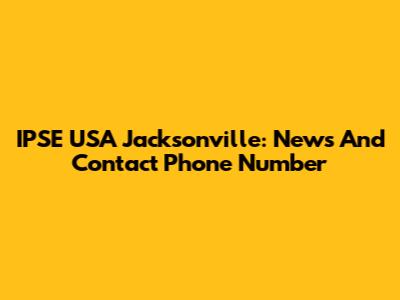IPSE USA Jacksonville: News And Contact Phone Number